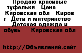 Продаю красивые туфельки › Цена ­ 900 - Кировская обл., Киров г. Дети и материнство » Детская одежда и обувь   . Кировская обл.